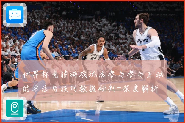 世界杯竞猜游戏玩法参与参与互动的方法与技巧数据研判-深度解析