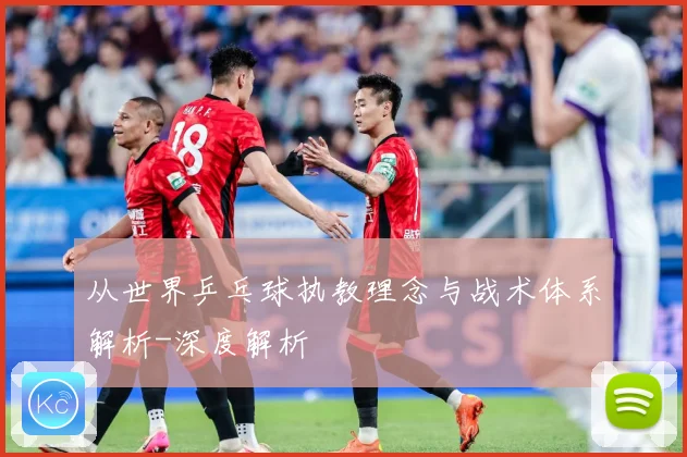 从世界乒乓球执教理念与战术体系解析-深度解析