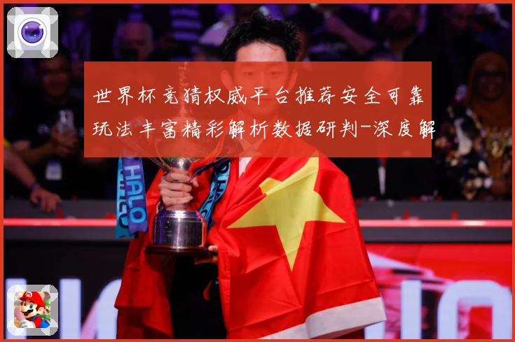 世界杯竞猜权威平台推荐安全可靠玩法丰富精彩解析数据研判-深度解析