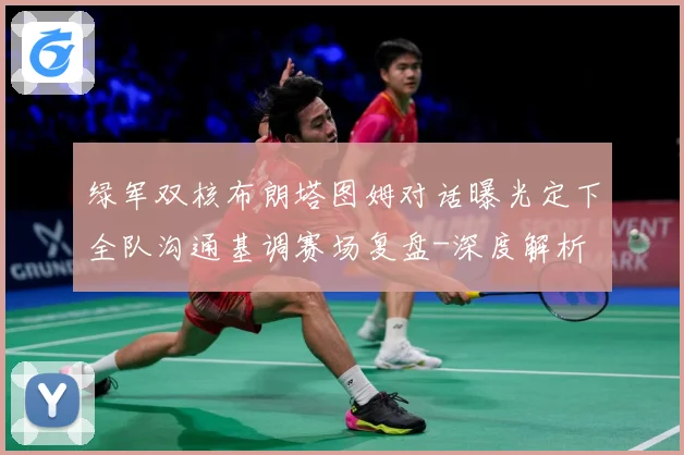 绿军双核布朗塔图姆对话曝光定下全队沟通基调赛场复盘-深度解析
