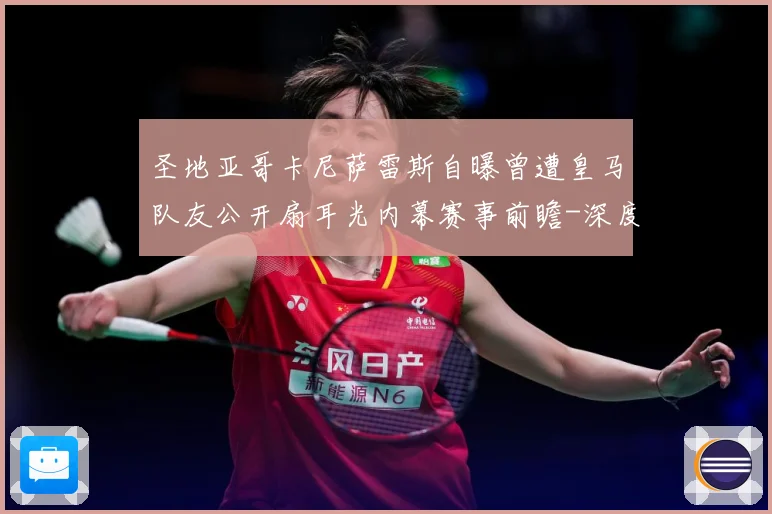 圣地亚哥卡尼萨雷斯自曝曾遭皇马队友公开扇耳光内幕赛事前瞻-深度解析