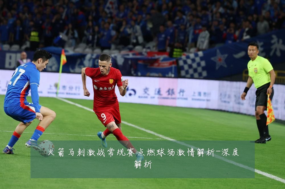 火箭马刺激战常规赛点燃球场激情解析-深度解析