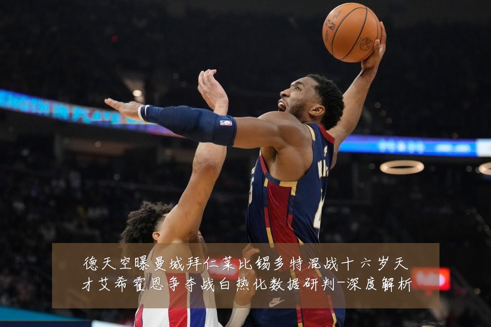 德天空曝曼城拜仁莱比锡多特混战十六岁天才艾希霍恩争夺战白热化数据研判-深度解析