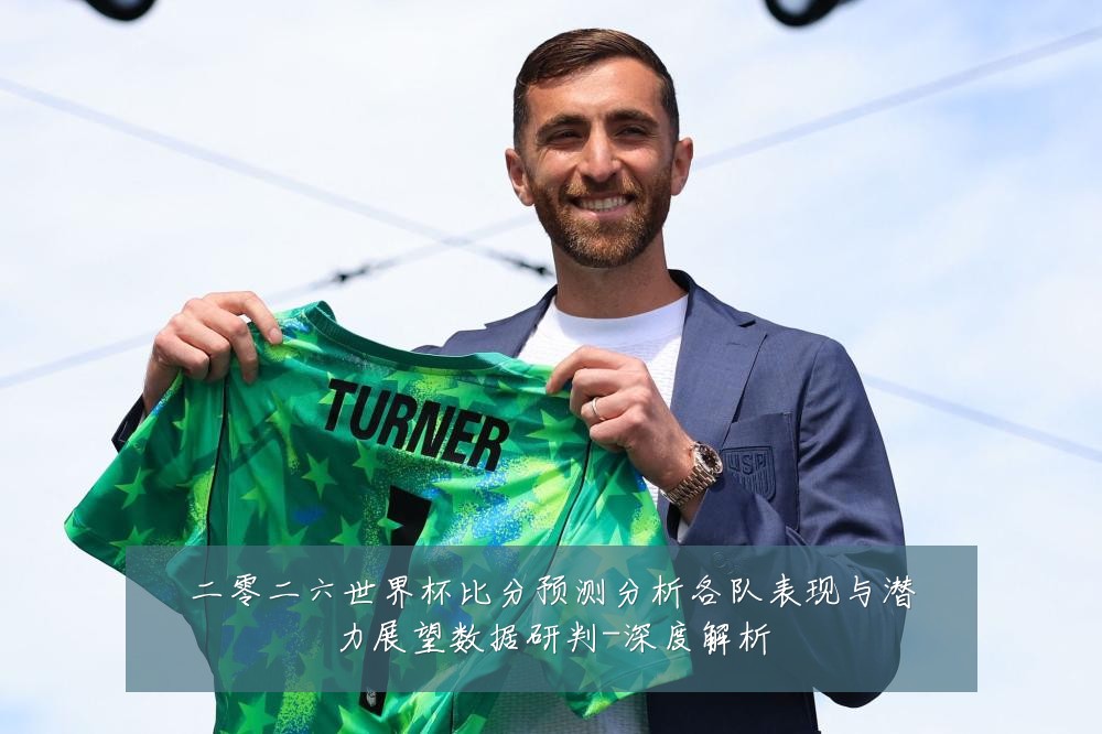 二零二六世界杯比分预测分析各队表现与潜力展望数据研判-深度解析