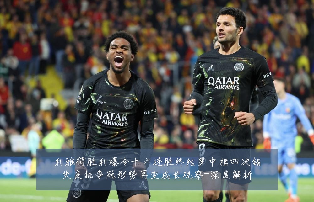 利雅得胜利爆冷十六连胜终结罗中框四次错失良机争冠形势再变成长观察-深度解析